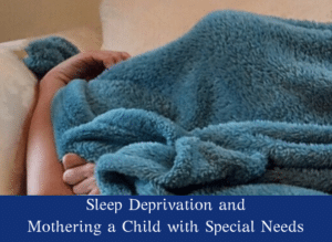 Sleep Deprivation and Mothering A Child With Special Needs