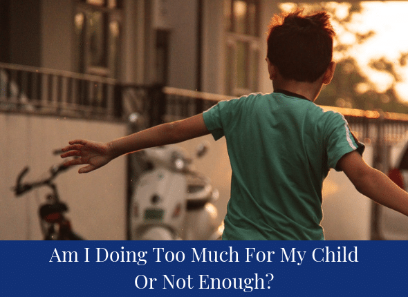 Am I Doing Too Much For My Child or Not Enough?