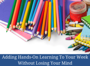 Adding Hands-On Learning To Your Week Without Losing Your Mind #handsonlearning #homeschoolmom #homeschool