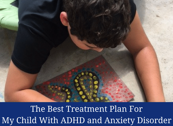 The Best Treatment Plan For My Child With ADHD and Anxiety Disorder