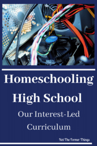 Homeschooling High School: Our Interest-Led Curriculum