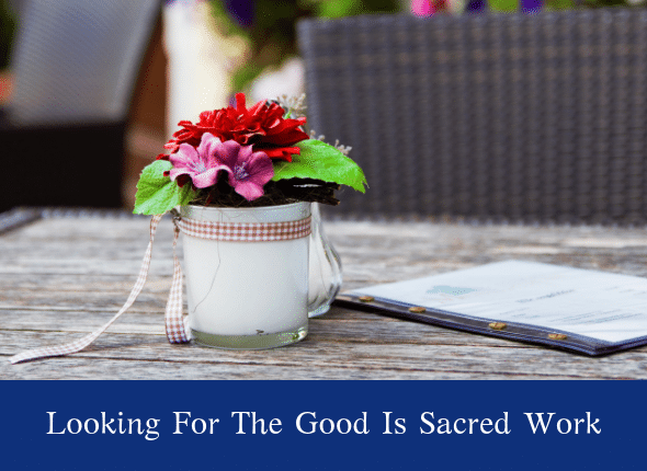 Looking For The Good Is Sacred Work